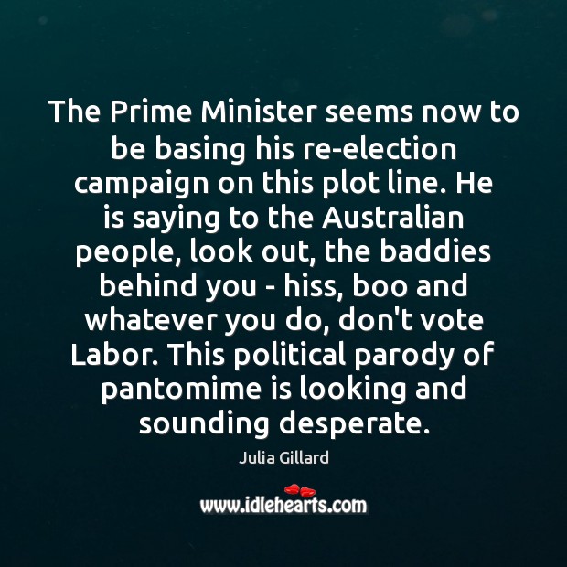 The Prime Minister seems now to be basing his re-election campaign on Julia Gillard Picture Quote