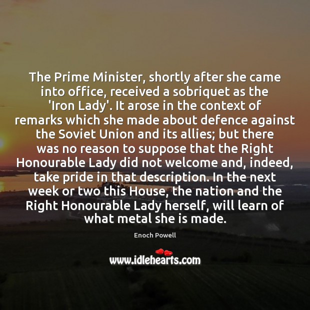 The Prime Minister, shortly after she came into office, received a sobriquet Enoch Powell Picture Quote