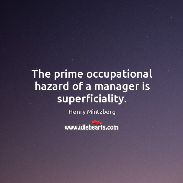 The prime occupational hazard of a manager is superficiality. Henry Mintzberg Picture Quote