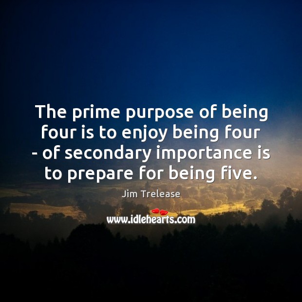 The prime purpose of being four is to enjoy being four – Jim Trelease Picture Quote