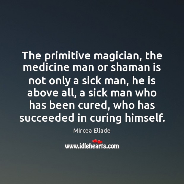 The primitive magician, the medicine man or shaman is not only a Mircea Eliade Picture Quote
