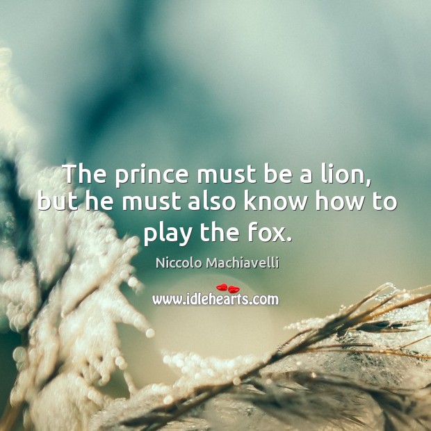 The prince must be a lion, but he must also know how to play the fox. Niccolo Machiavelli Picture Quote
