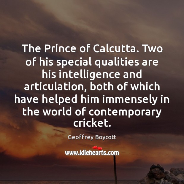 The Prince of Calcutta. Two of his special qualities are his intelligence Geoffrey Boycott Picture Quote