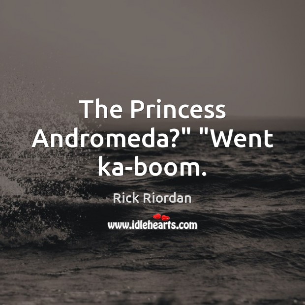 The Princess Andromeda?” “Went ka-boom. Image