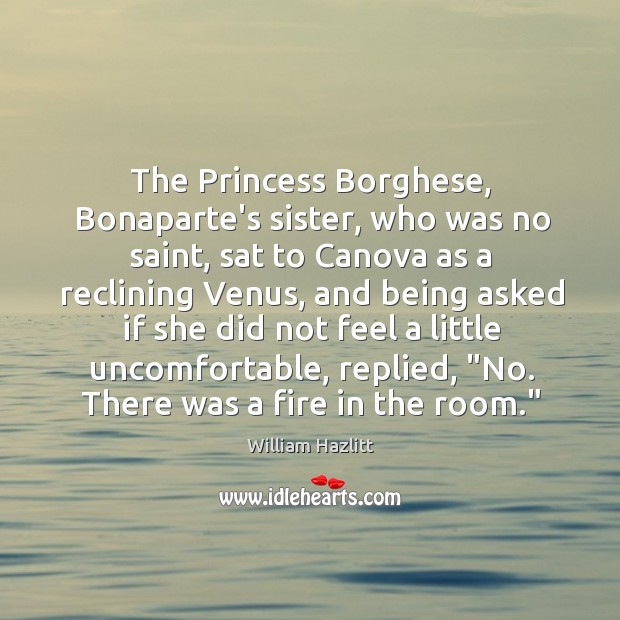 The Princess Borghese, Bonaparte’s sister, who was no saint, sat to Canova William Hazlitt Picture Quote