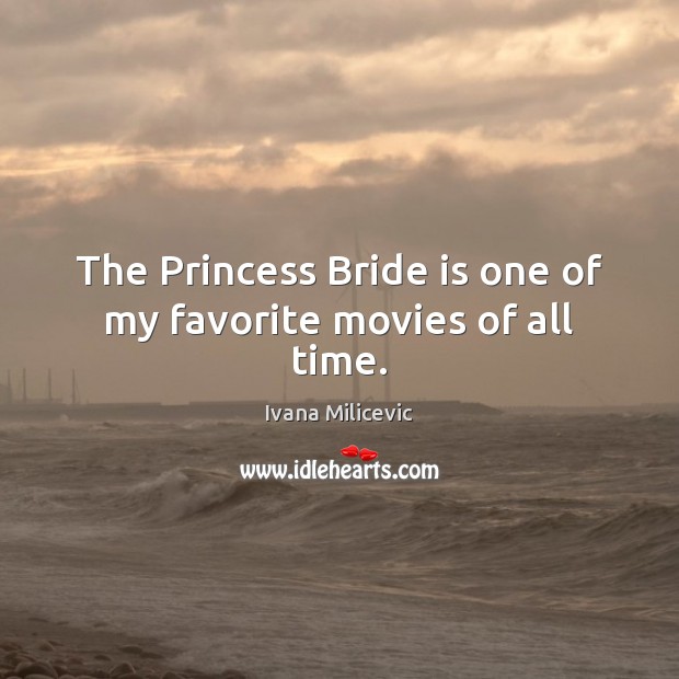 The Princess Bride is one of my favorite movies of all time. Ivana Milicevic Picture Quote