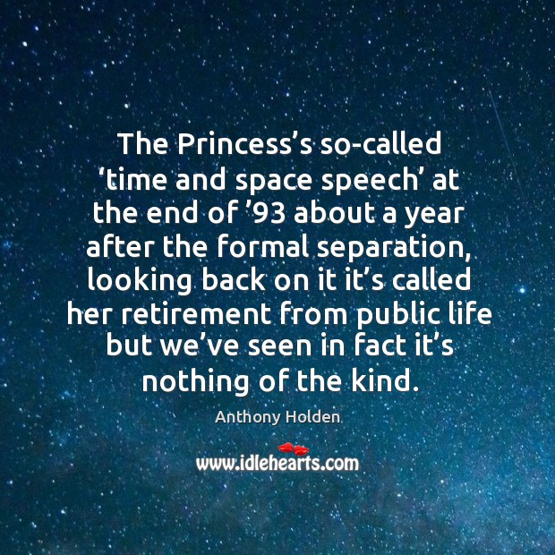 The princess’s so-called ‘time and space speech’ at the end of ’93 about a year after the formal separation Anthony Holden Picture Quote