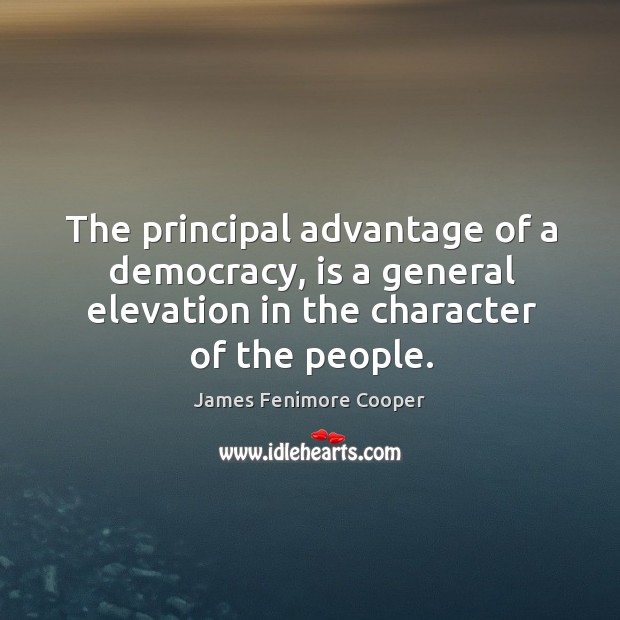 The principal advantage of a democracy, is a general elevation in the character of the people. Image