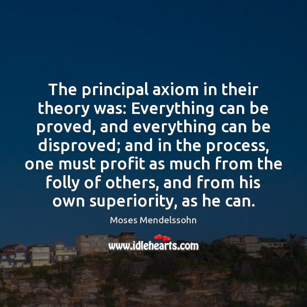 The principal axiom in their theory was: Everything can be proved, and Moses Mendelssohn Picture Quote