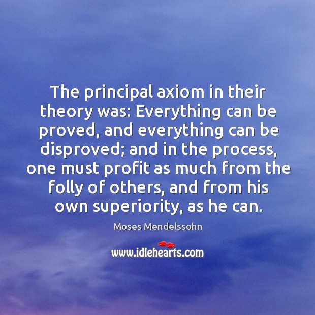 The principal axiom in their theory was: everything can be proved, and everything can be disproved Moses Mendelssohn Picture Quote