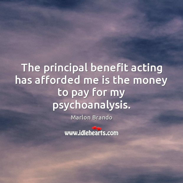 The principal benefit acting has afforded me is the money to pay for my psychoanalysis. Marlon Brando Picture Quote