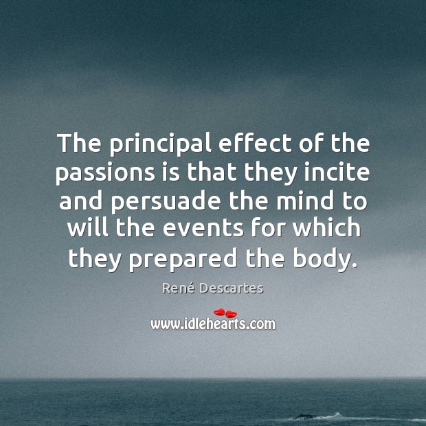 The principal effect of the passions is that they incite and persuade René Descartes Picture Quote