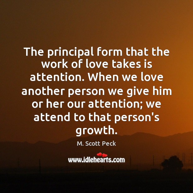 The principal form that the work of love takes is attention. When M. Scott Peck Picture Quote