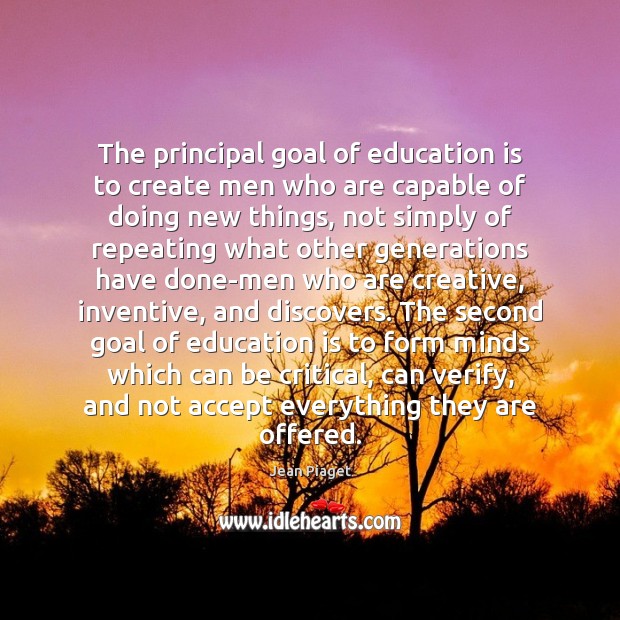 The principal goal of education is to create men who are capable Jean Piaget Picture Quote