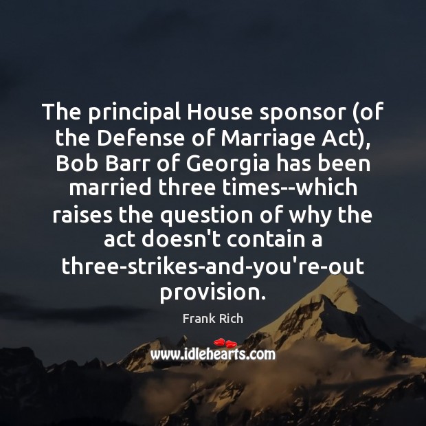 The principal House sponsor (of the Defense of Marriage Act), Bob Barr Frank Rich Picture Quote