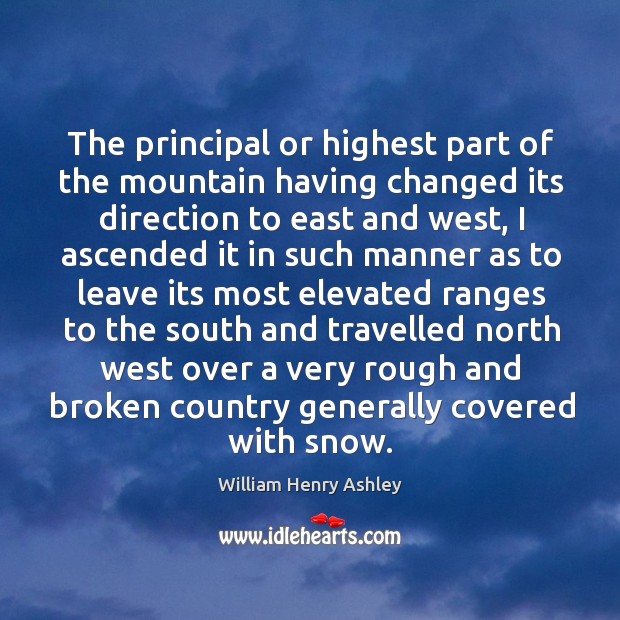 The principal or highest part of the mountain having changed its direction to east and west William Henry Ashley Picture Quote