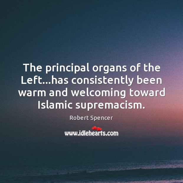 The principal organs of the Left…has consistently been warm and welcoming Robert Spencer Picture Quote