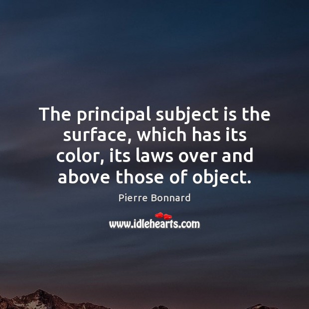 The principal subject is the surface, which has its color, its laws Pierre Bonnard Picture Quote