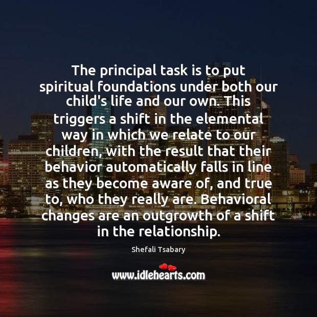 The principal task is to put spiritual foundations under both our child’s Shefali Tsabary Picture Quote