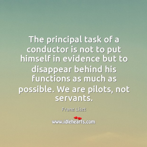 The principal task of a conductor is not to put himself in evidence Franz Liszt Picture Quote