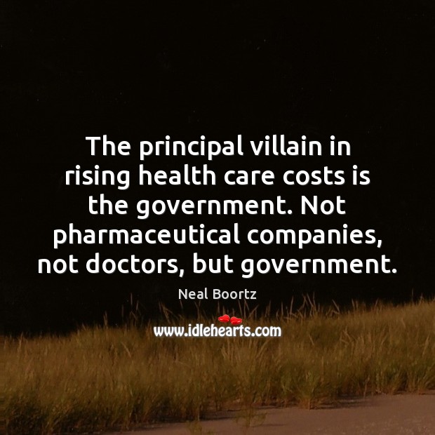 The principal villain in rising health care costs is the government. Not Neal Boortz Picture Quote