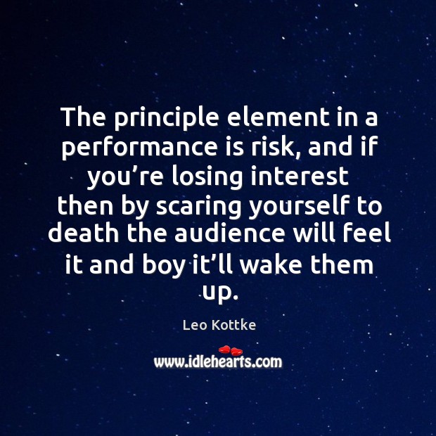 The principle element in a performance is risk, and if you’re losing interest then by scaring Leo Kottke Picture Quote