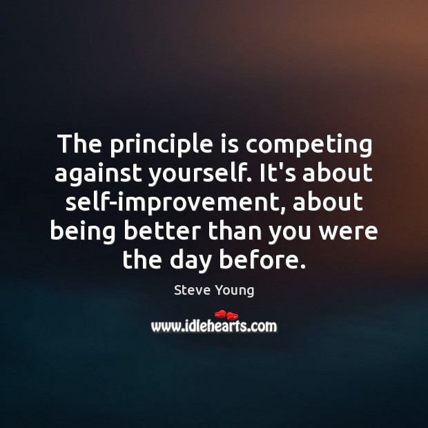 The principle is competing against yourself. It’s about self-improvement, about being better Steve Young Picture Quote