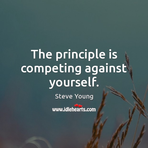The principle is competing against yourself. Steve Young Picture Quote