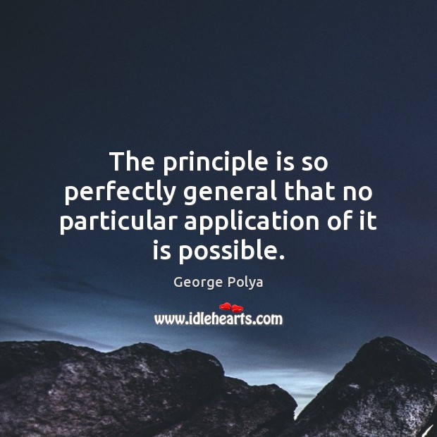 The principle is so perfectly general that no particular application of it is possible. George Polya Picture Quote