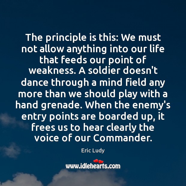 The principle is this: We must not allow anything into our life Eric Ludy Picture Quote