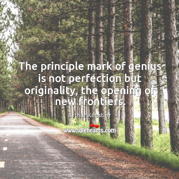 The principle mark of genius is not perfection but originality, the opening of new frontiers. Image