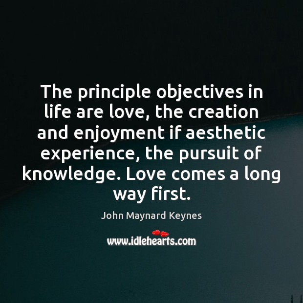 The principle objectives in life are love, the creation and enjoyment if John Maynard Keynes Picture Quote