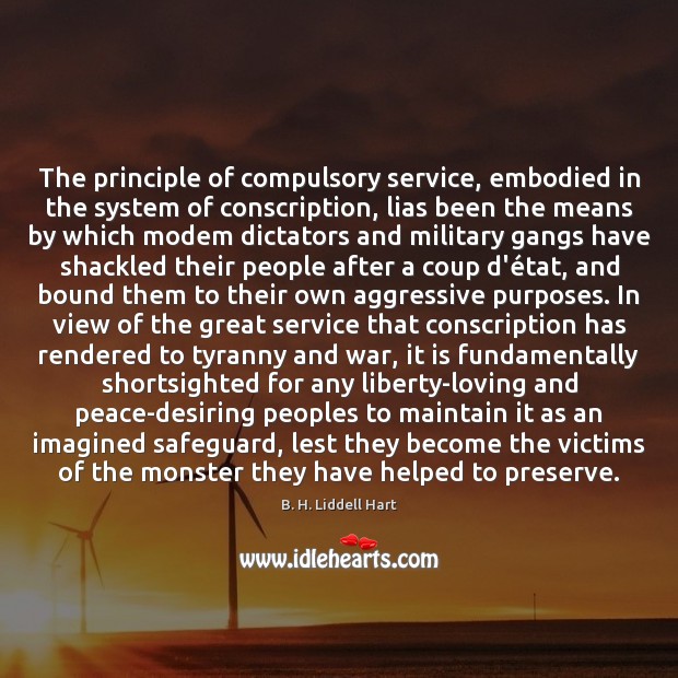 The principle of compulsory service, embodied in the system of conscription, lias B. H. Liddell Hart Picture Quote