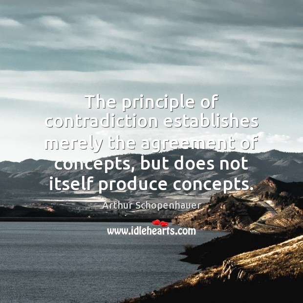 The principle of contradiction establishes merely the agreement of concepts, but does Arthur Schopenhauer Picture Quote
