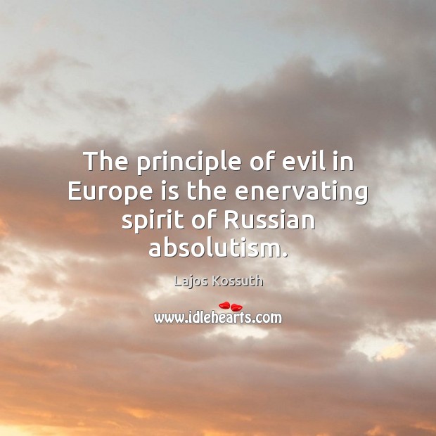 The principle of evil in Europe is the enervating spirit of Russian absolutism. Lajos Kossuth Picture Quote