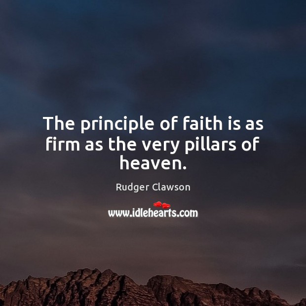 The principle of faith is as firm as the very pillars of heaven. Rudger Clawson Picture Quote