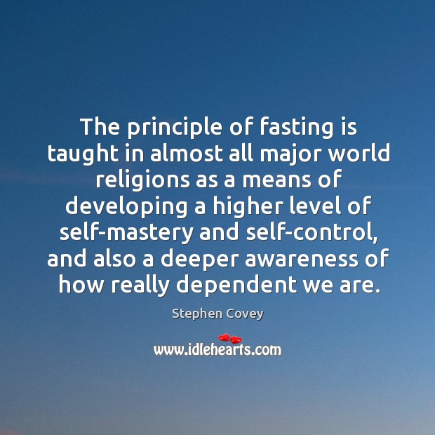 The principle of fasting is taught in almost all major world religions Stephen Covey Picture Quote
