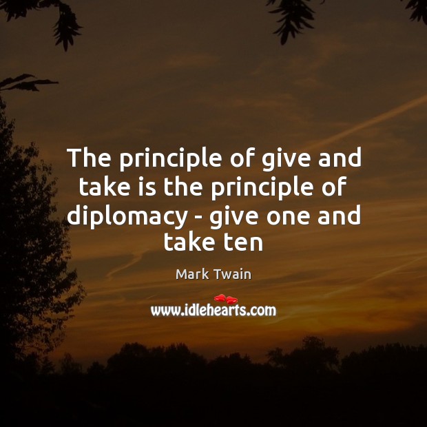 The principle of give and take is the principle of diplomacy – give one and take ten Image