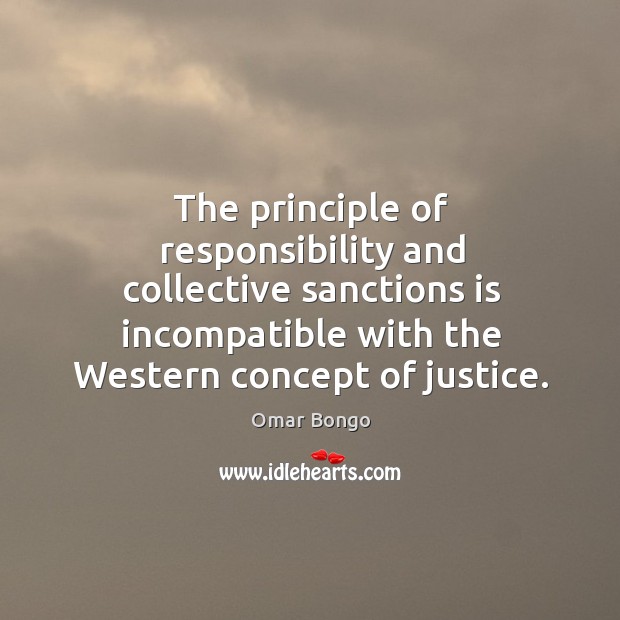 The principle of responsibility and collective sanctions is incompatible with the western concept of justice. Omar Bongo Picture Quote
