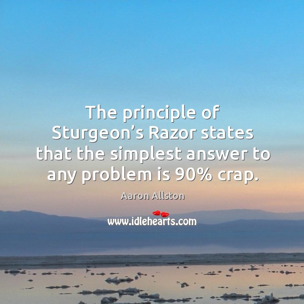 The principle of sturgeon’s razor states that the simplest answer to any problem is 90% crap. Aaron Allston Picture Quote