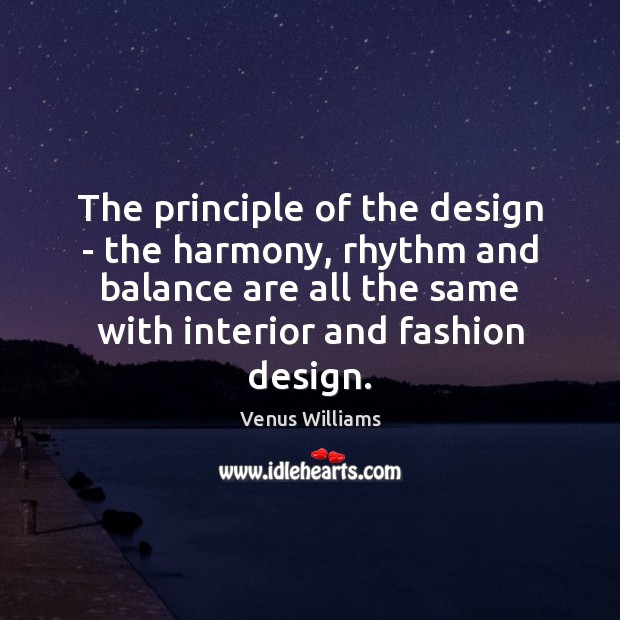 The principle of the design – the harmony, rhythm and balance are Venus Williams Picture Quote