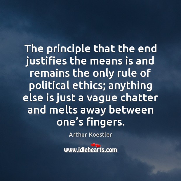 The principle that the end justifies the means is and remains the Arthur Koestler Picture Quote