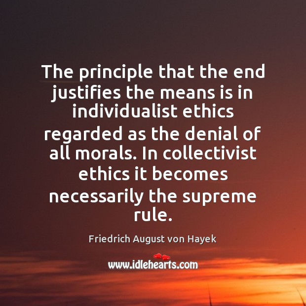 The principle that the end justifies the means is in individualist ethics Friedrich August von Hayek Picture Quote