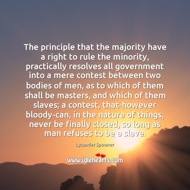 The principle that the majority have a right to rule the minority, Lysander Spooner Picture Quote
