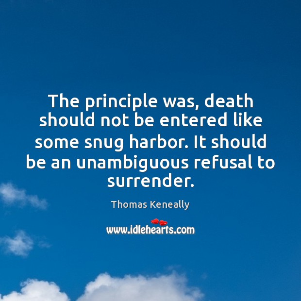 The principle was, death should not be entered like some snug harbor. Thomas Keneally Picture Quote