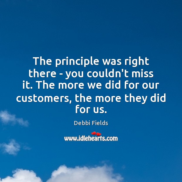 The principle was right there – you couldn’t miss it. The more Debbi Fields Picture Quote