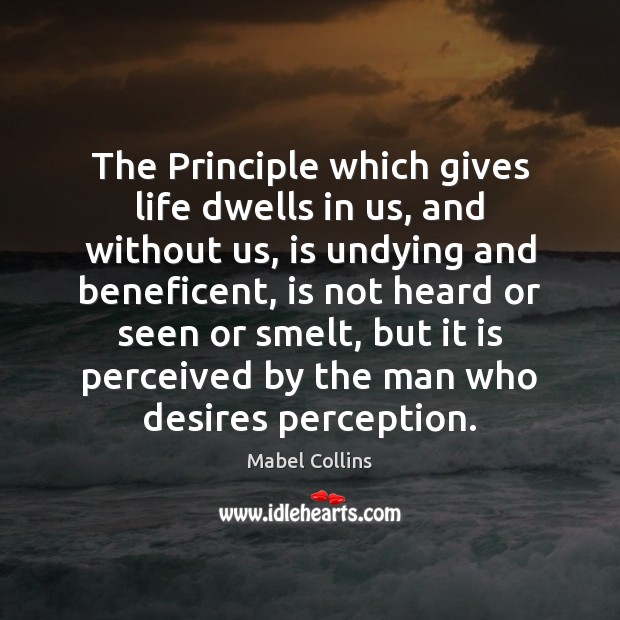 The Principle which gives life dwells in us, and without us, is Mabel Collins Picture Quote