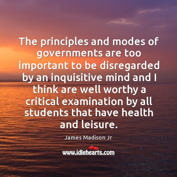 The principles and modes of governments are too important James Madison Jr Picture Quote