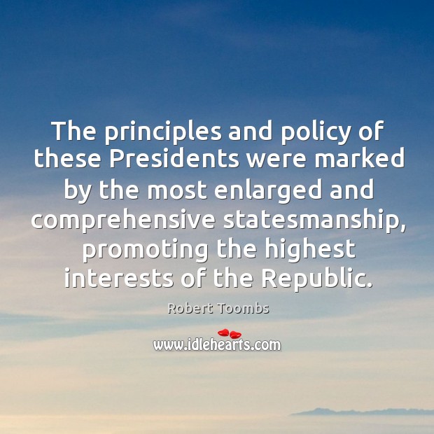 The principles and policy of these presidents were marked by the most enlarged and Robert Toombs Picture Quote