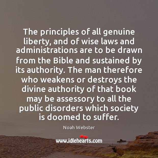 The principles of all genuine liberty, and of wise laws and administrations Noah Webster Picture Quote